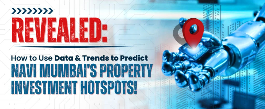 Revealed How to Use Data & Trends to Predict Navi Mumbai’s Property Investment Hotspots